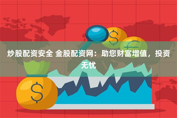 炒股配资安全 金股配资网：助您财富增值，投资无忧