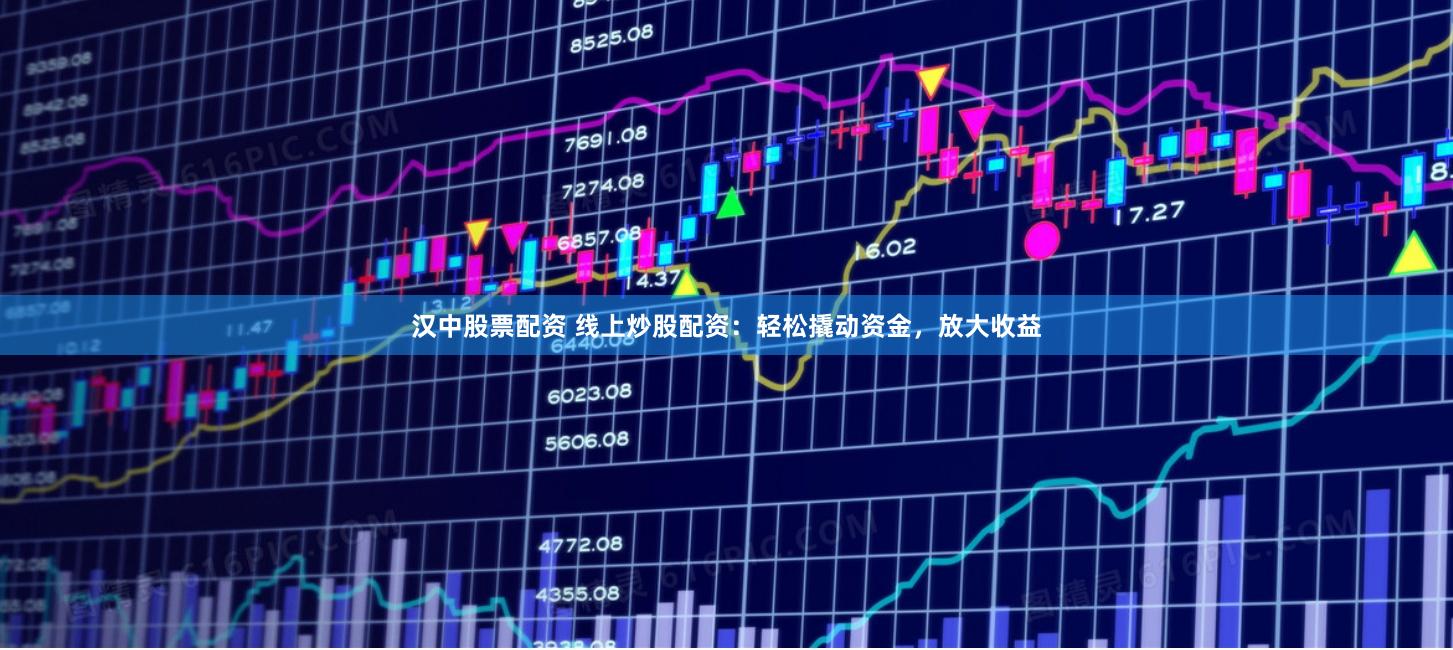 汉中股票配资 线上炒股配资：轻松撬动资金，放大收益