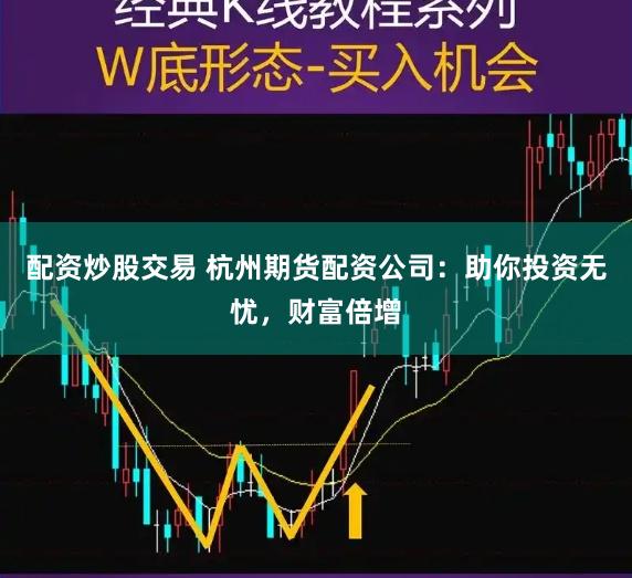 配资炒股交易 杭州期货配资公司：助你投资无忧，财富倍增