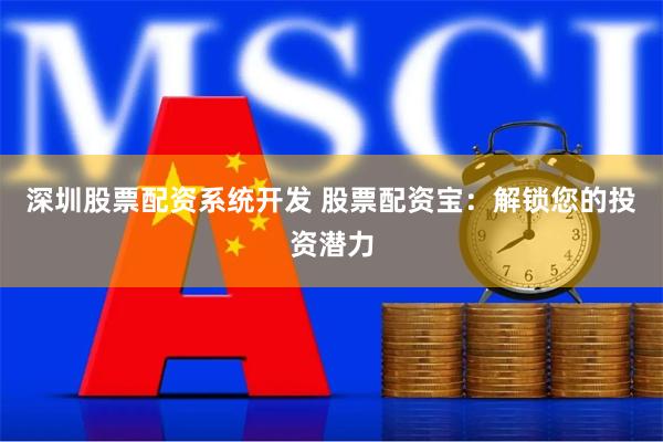 深圳股票配资系统开发 股票配资宝：解锁您的投资潜力