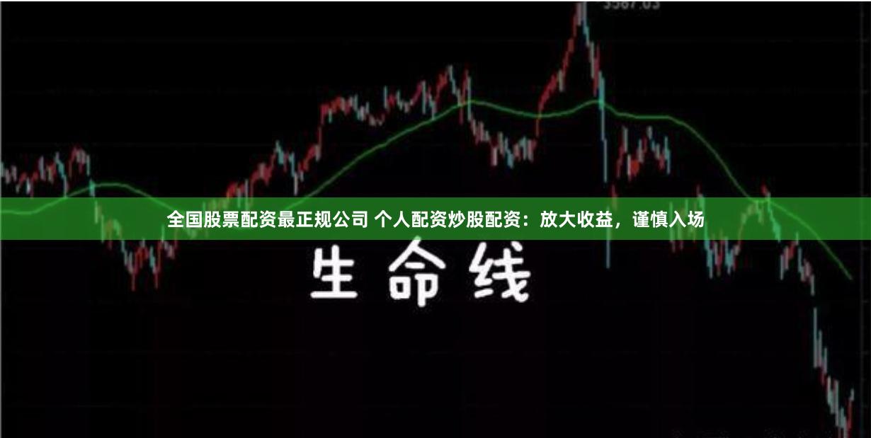 全国股票配资最正规公司 个人配资炒股配资：放大收益，谨慎入场