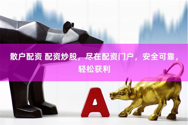 散户配资 配资炒股，尽在配资门户，安全可靠，轻松获利