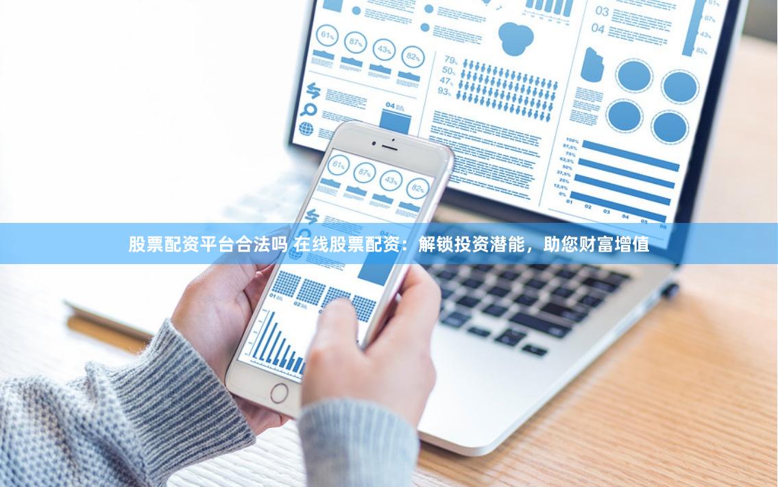 股票配资平台合法吗 在线股票配资：解锁投资潜能，助您财富增值